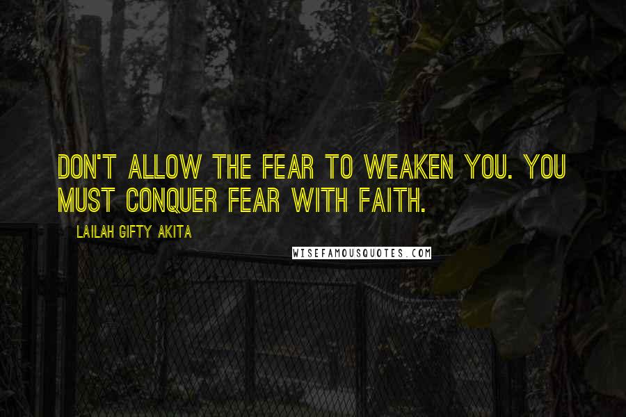 Lailah Gifty Akita Quotes: Don't allow the fear to weaken you. You must conquer fear with faith.