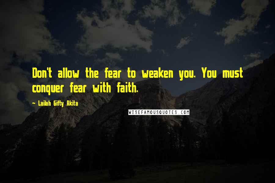 Lailah Gifty Akita Quotes: Don't allow the fear to weaken you. You must conquer fear with faith.