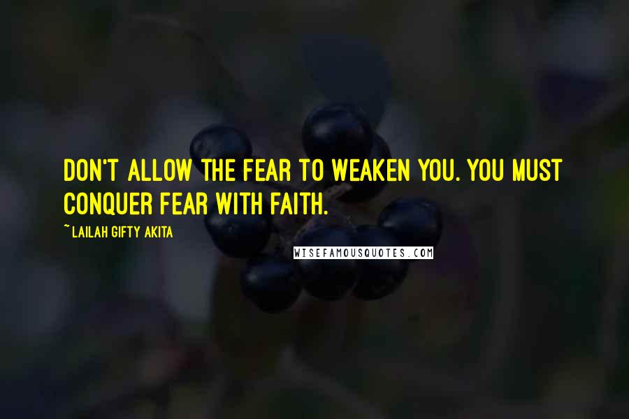 Lailah Gifty Akita Quotes: Don't allow the fear to weaken you. You must conquer fear with faith.