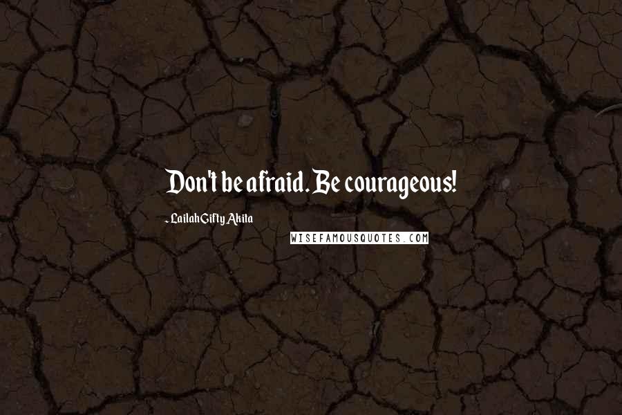 Lailah Gifty Akita Quotes: Don't be afraid. Be courageous!