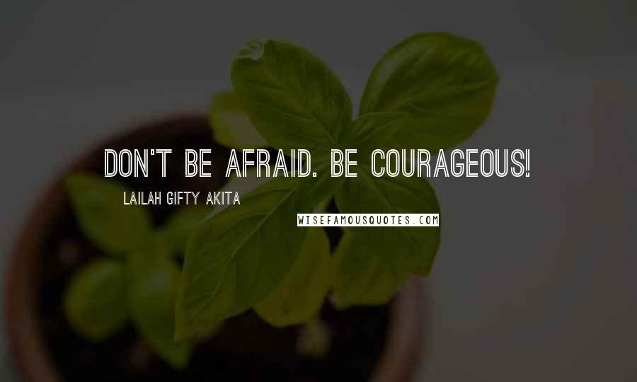 Lailah Gifty Akita Quotes: Don't be afraid. Be courageous!