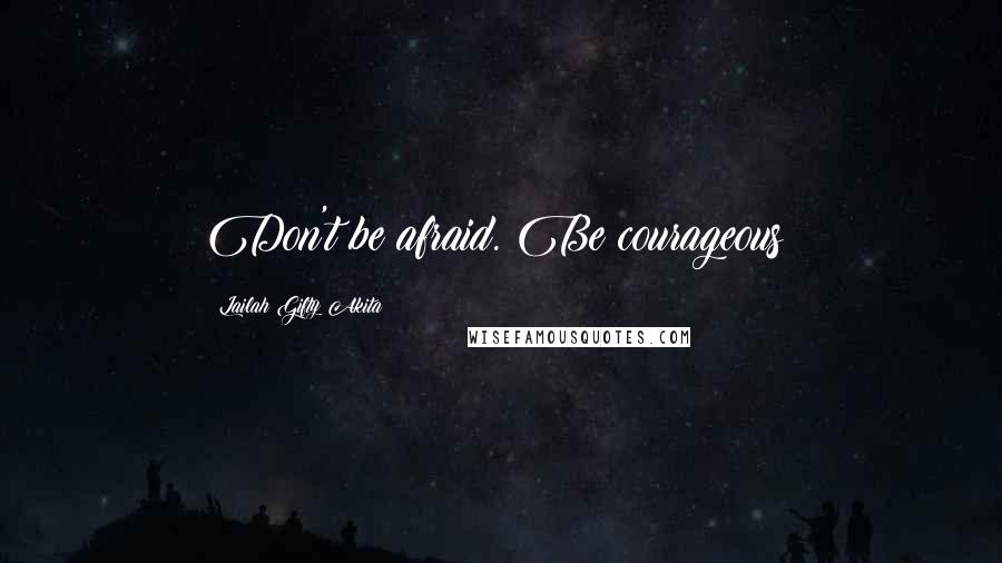 Lailah Gifty Akita Quotes: Don't be afraid. Be courageous!