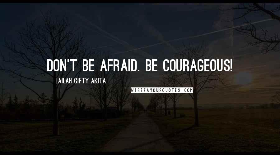 Lailah Gifty Akita Quotes: Don't be afraid. Be courageous!