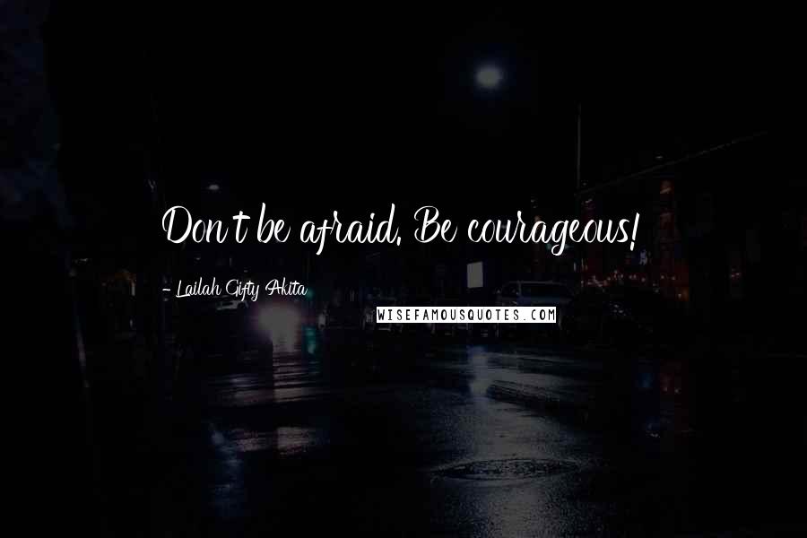 Lailah Gifty Akita Quotes: Don't be afraid. Be courageous!