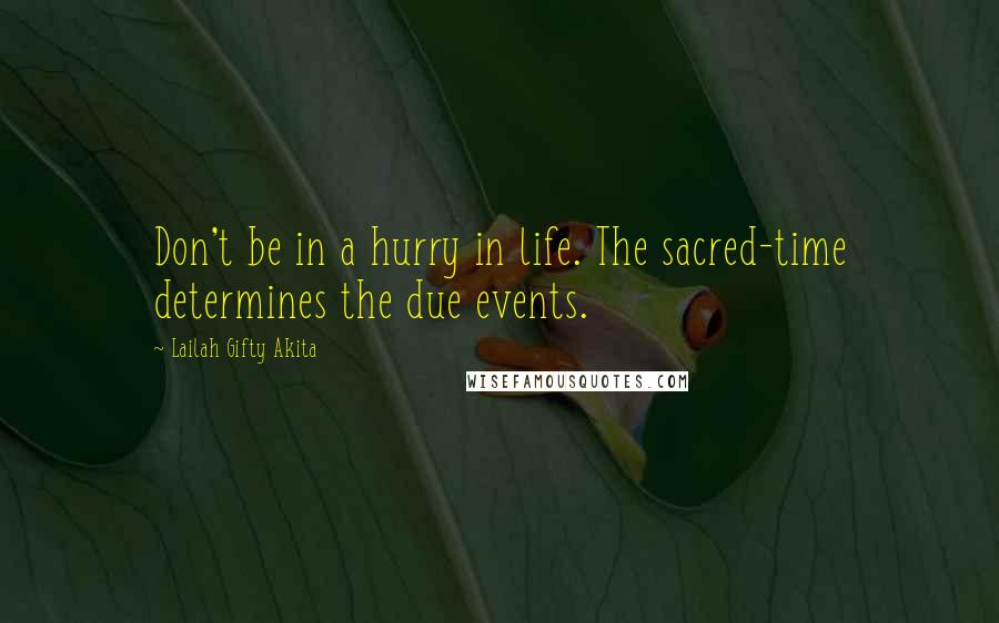 Lailah Gifty Akita Quotes: Don't be in a hurry in life. The sacred-time determines the due events.