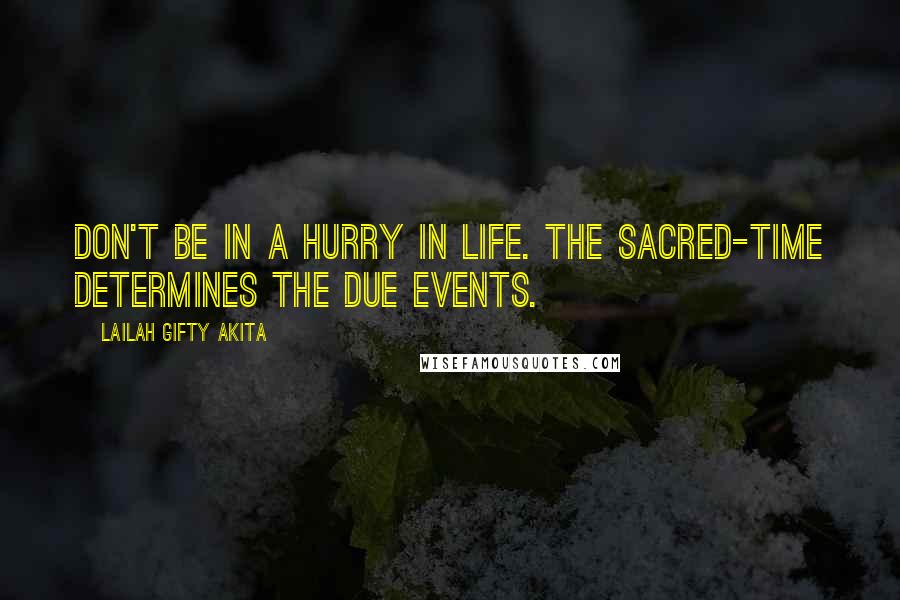 Lailah Gifty Akita Quotes: Don't be in a hurry in life. The sacred-time determines the due events.