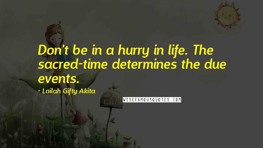 Lailah Gifty Akita Quotes: Don't be in a hurry in life. The sacred-time determines the due events.