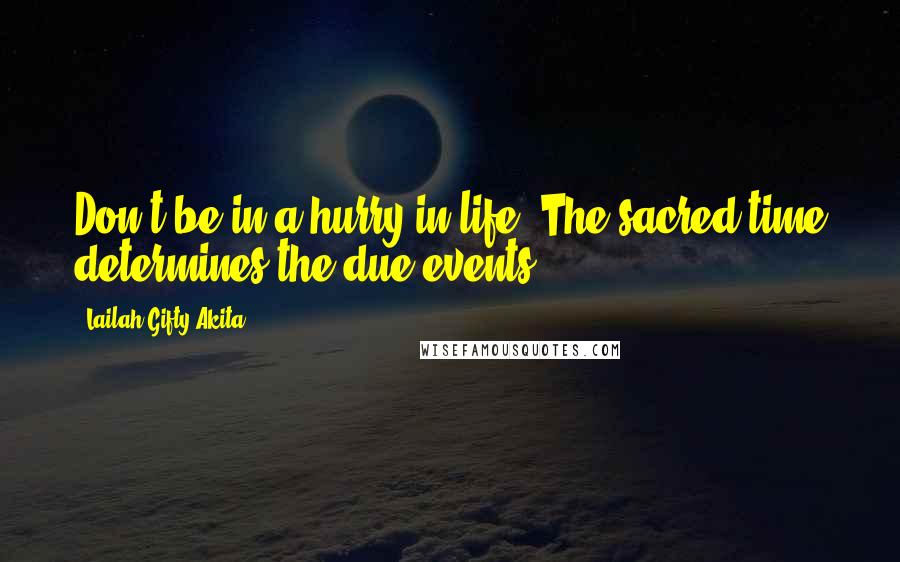 Lailah Gifty Akita Quotes: Don't be in a hurry in life. The sacred-time determines the due events.