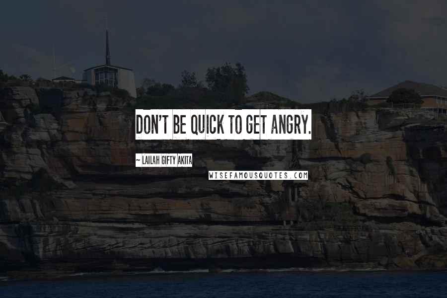 Lailah Gifty Akita Quotes: Don't be quick to get angry.