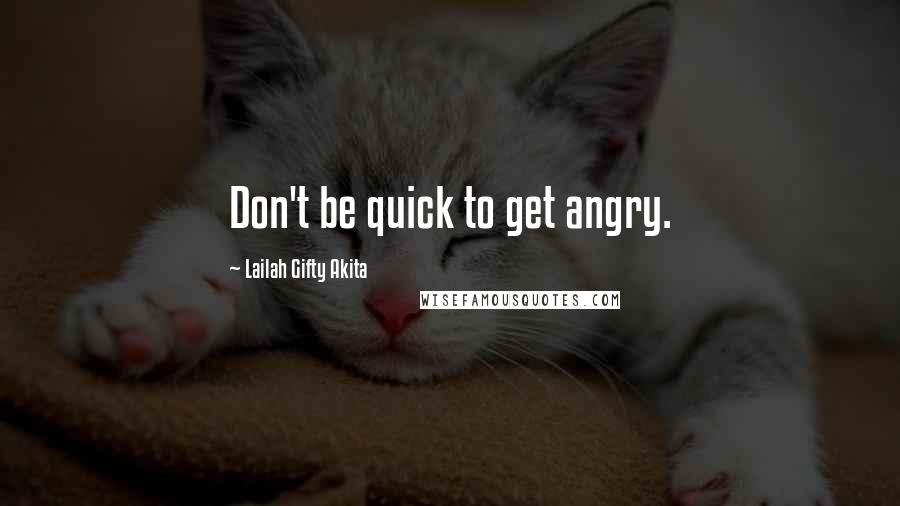 Lailah Gifty Akita Quotes: Don't be quick to get angry.