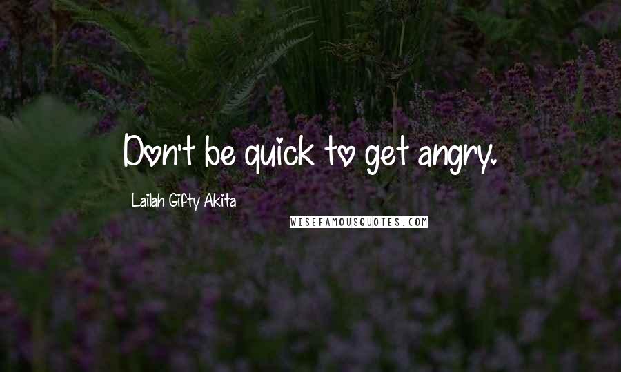 Lailah Gifty Akita Quotes: Don't be quick to get angry.