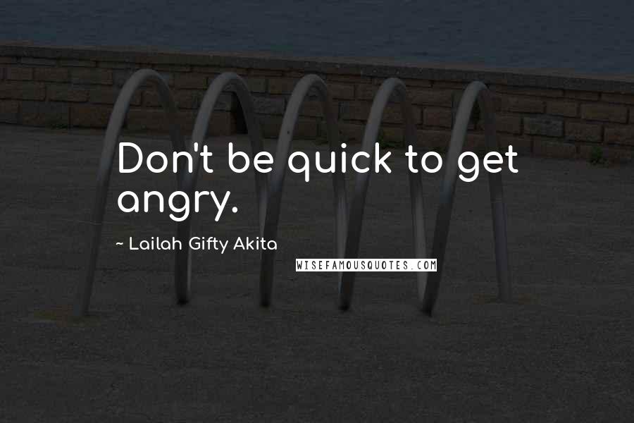 Lailah Gifty Akita Quotes: Don't be quick to get angry.