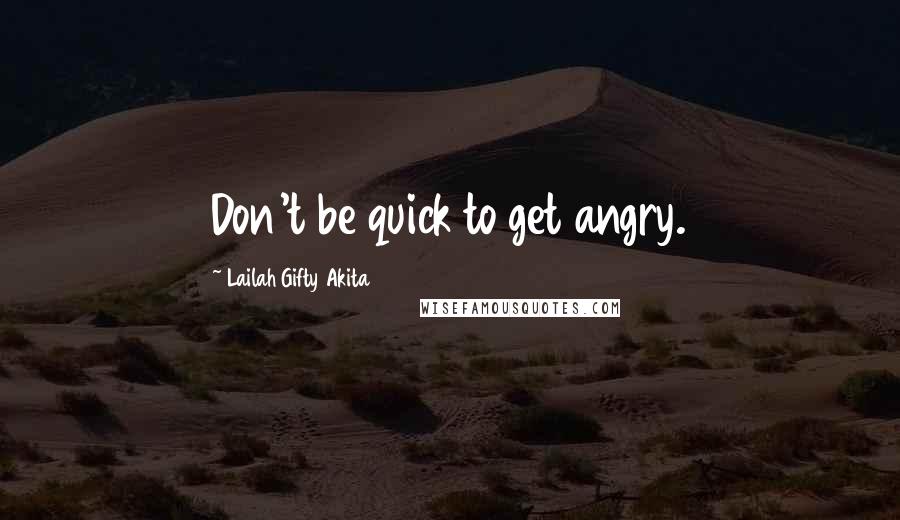 Lailah Gifty Akita Quotes: Don't be quick to get angry.