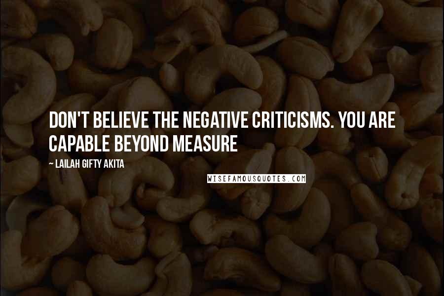 Lailah Gifty Akita Quotes: Don't believe the negative criticisms. You are capable beyond measure