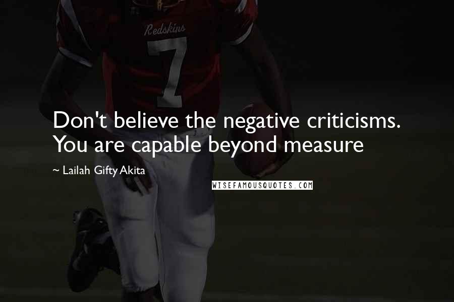 Lailah Gifty Akita Quotes: Don't believe the negative criticisms. You are capable beyond measure