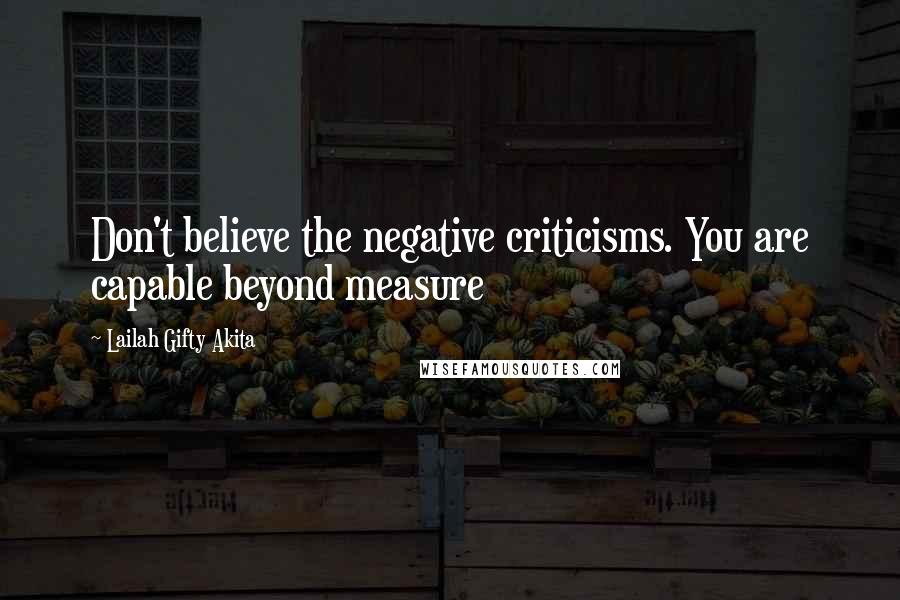 Lailah Gifty Akita Quotes: Don't believe the negative criticisms. You are capable beyond measure