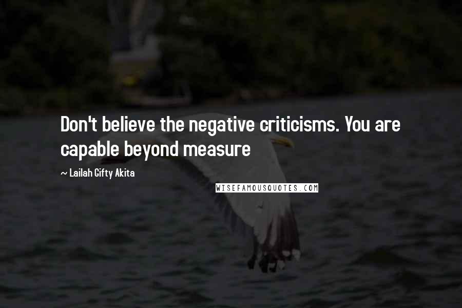 Lailah Gifty Akita Quotes: Don't believe the negative criticisms. You are capable beyond measure