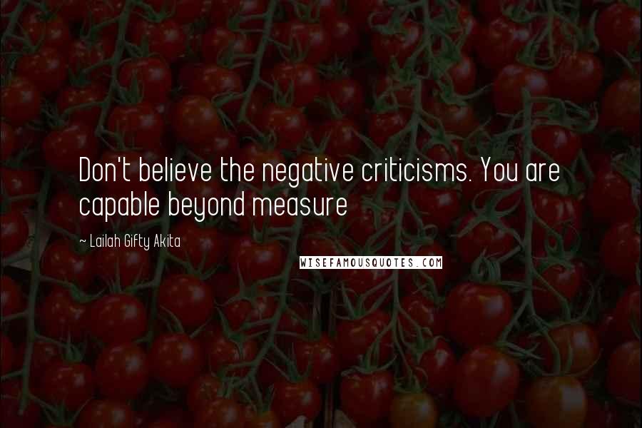 Lailah Gifty Akita Quotes: Don't believe the negative criticisms. You are capable beyond measure