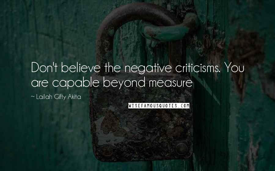 Lailah Gifty Akita Quotes: Don't believe the negative criticisms. You are capable beyond measure