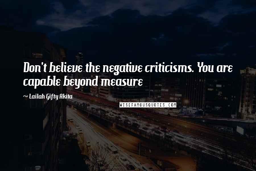 Lailah Gifty Akita Quotes: Don't believe the negative criticisms. You are capable beyond measure