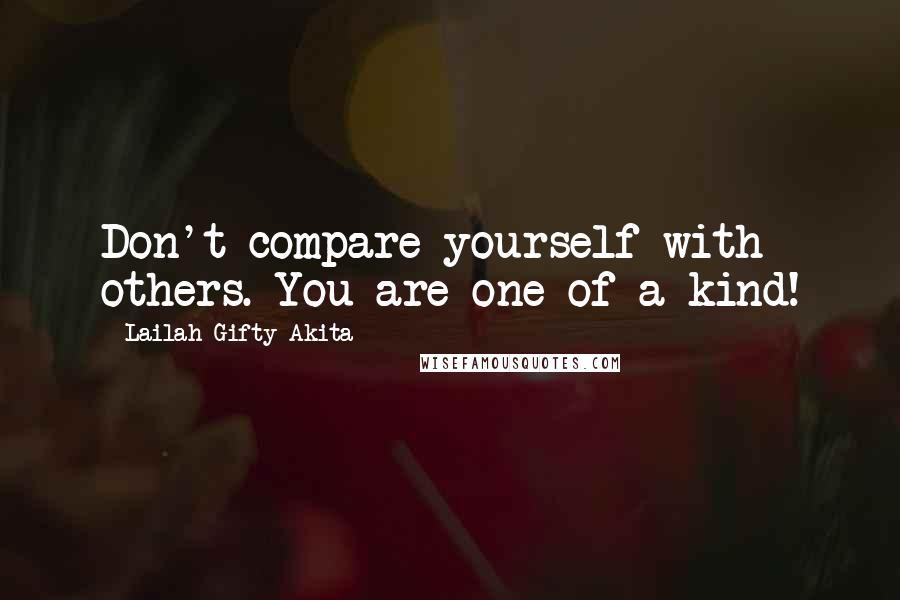 Lailah Gifty Akita Quotes: Don't compare yourself with others. You are one of a kind!