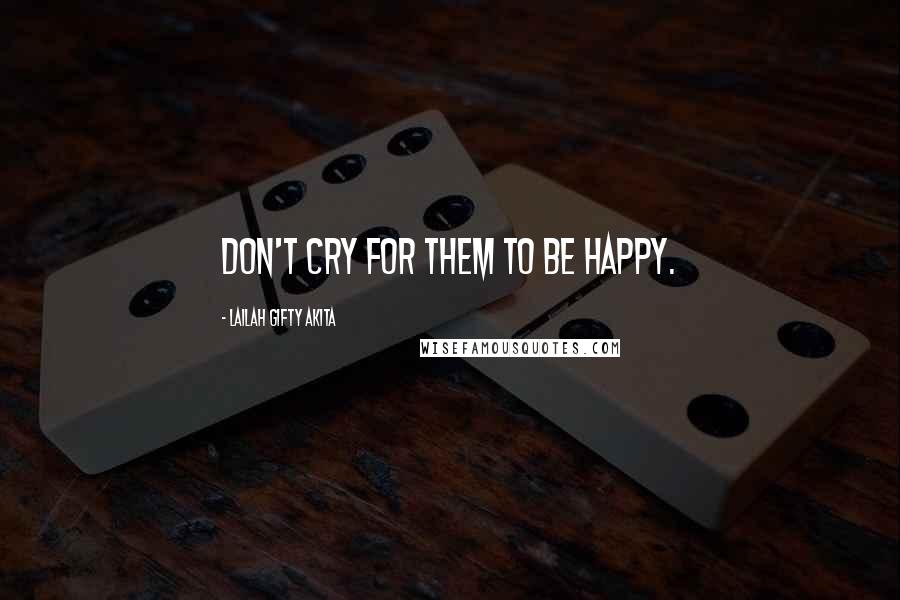 Lailah Gifty Akita Quotes: Don't cry for them to be happy.