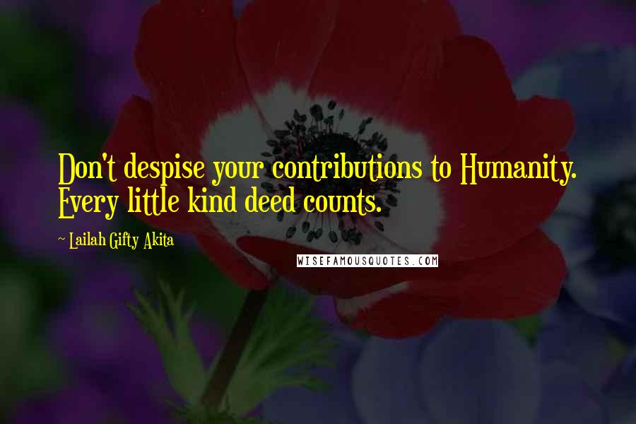 Lailah Gifty Akita Quotes: Don't despise your contributions to Humanity. Every little kind deed counts.