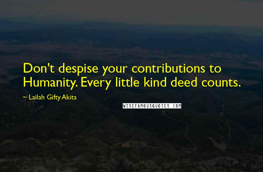 Lailah Gifty Akita Quotes: Don't despise your contributions to Humanity. Every little kind deed counts.