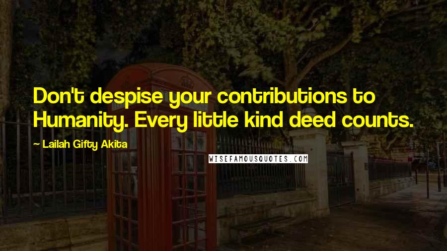 Lailah Gifty Akita Quotes: Don't despise your contributions to Humanity. Every little kind deed counts.