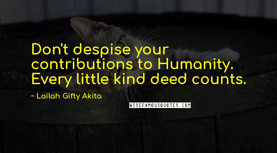 Lailah Gifty Akita Quotes: Don't despise your contributions to Humanity. Every little kind deed counts.