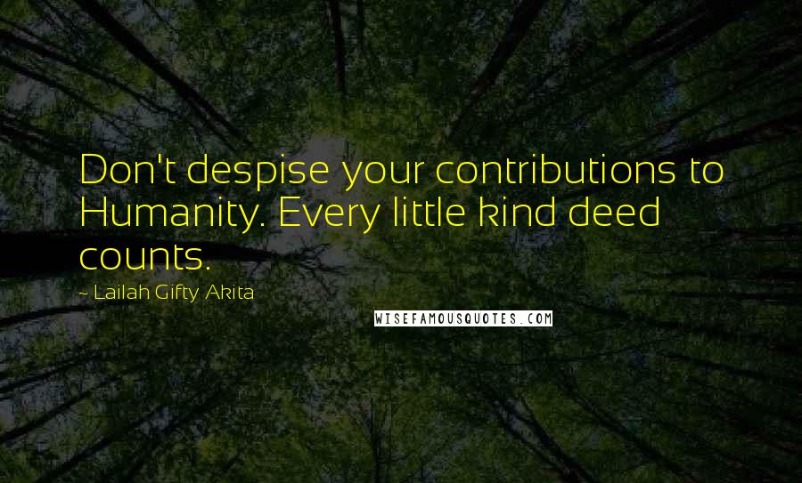 Lailah Gifty Akita Quotes: Don't despise your contributions to Humanity. Every little kind deed counts.
