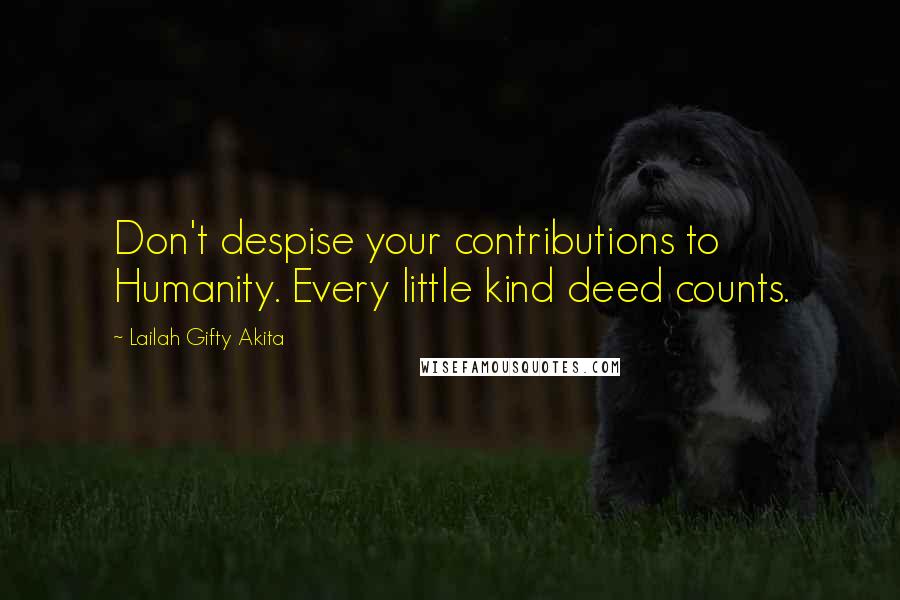 Lailah Gifty Akita Quotes: Don't despise your contributions to Humanity. Every little kind deed counts.