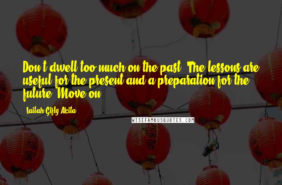 Lailah Gifty Akita Quotes: Don't dwell too much on the past. The lessons are useful for the present and a preparation for the future. Move on!