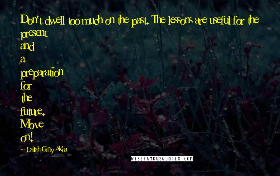 Lailah Gifty Akita Quotes: Don't dwell too much on the past. The lessons are useful for the present and a preparation for the future. Move on!