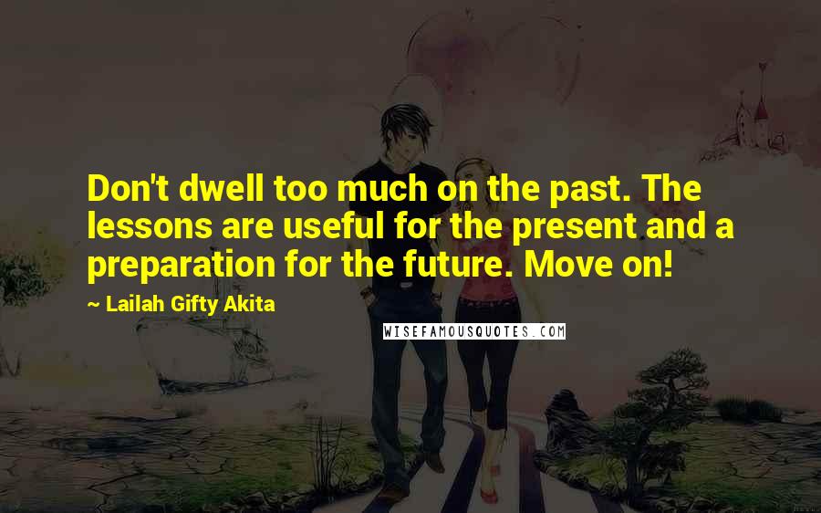 Lailah Gifty Akita Quotes: Don't dwell too much on the past. The lessons are useful for the present and a preparation for the future. Move on!