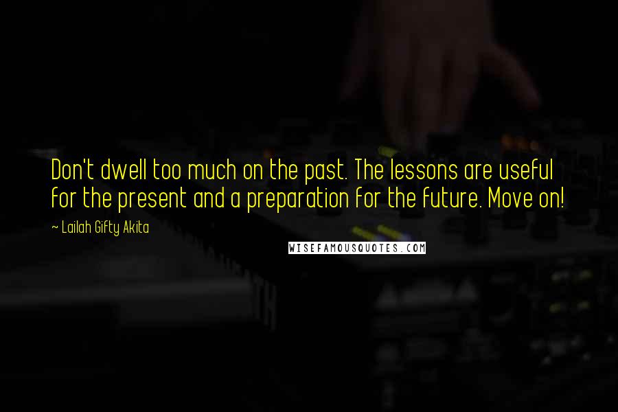 Lailah Gifty Akita Quotes: Don't dwell too much on the past. The lessons are useful for the present and a preparation for the future. Move on!