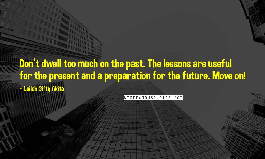 Lailah Gifty Akita Quotes: Don't dwell too much on the past. The lessons are useful for the present and a preparation for the future. Move on!