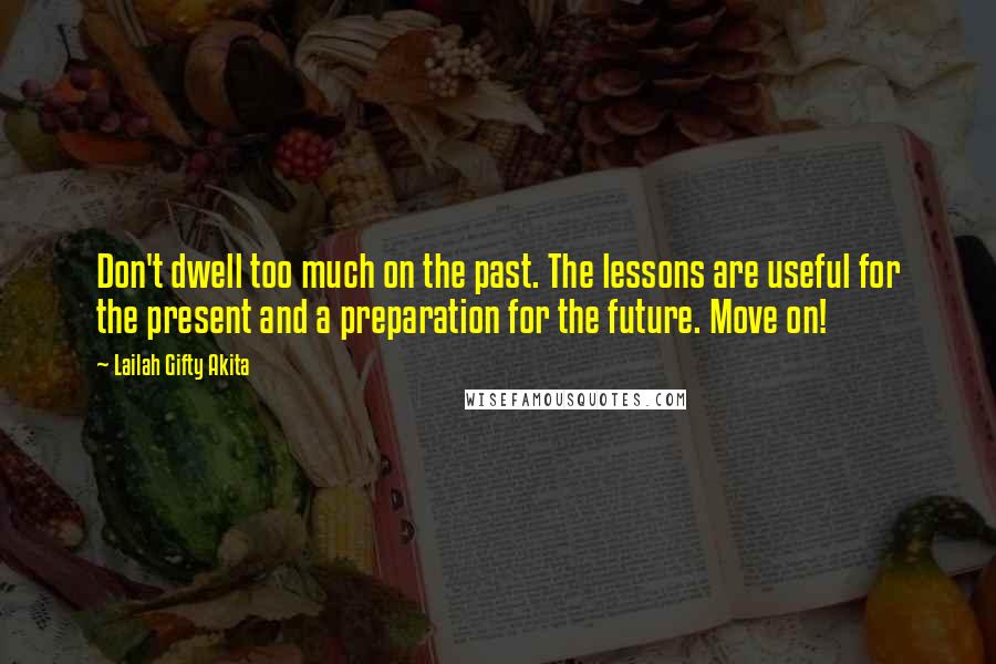 Lailah Gifty Akita Quotes: Don't dwell too much on the past. The lessons are useful for the present and a preparation for the future. Move on!