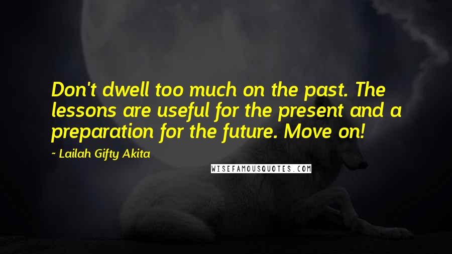 Lailah Gifty Akita Quotes: Don't dwell too much on the past. The lessons are useful for the present and a preparation for the future. Move on!