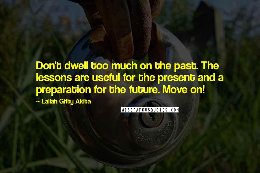 Lailah Gifty Akita Quotes: Don't dwell too much on the past. The lessons are useful for the present and a preparation for the future. Move on!