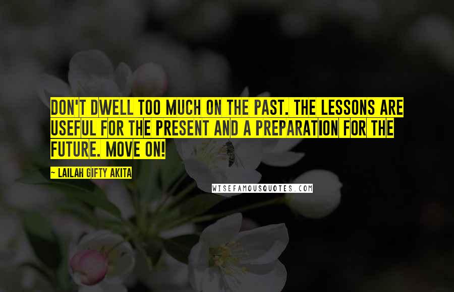 Lailah Gifty Akita Quotes: Don't dwell too much on the past. The lessons are useful for the present and a preparation for the future. Move on!