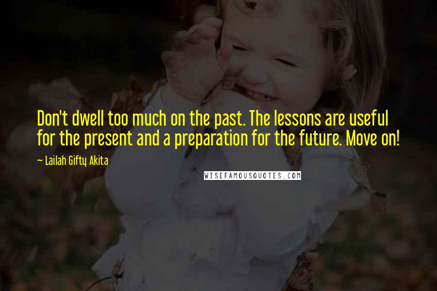 Lailah Gifty Akita Quotes: Don't dwell too much on the past. The lessons are useful for the present and a preparation for the future. Move on!