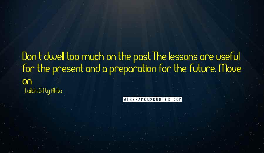 Lailah Gifty Akita Quotes: Don't dwell too much on the past. The lessons are useful for the present and a preparation for the future. Move on!