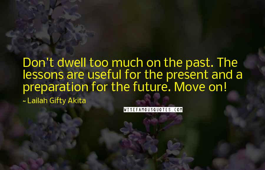 Lailah Gifty Akita Quotes: Don't dwell too much on the past. The lessons are useful for the present and a preparation for the future. Move on!