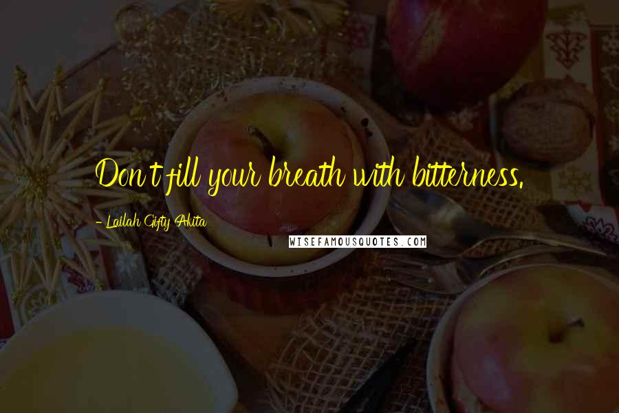 Lailah Gifty Akita Quotes: Don't fill your breath with bitterness.