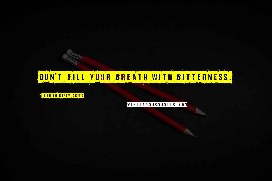 Lailah Gifty Akita Quotes: Don't fill your breath with bitterness.