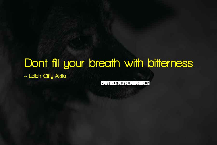 Lailah Gifty Akita Quotes: Don't fill your breath with bitterness.