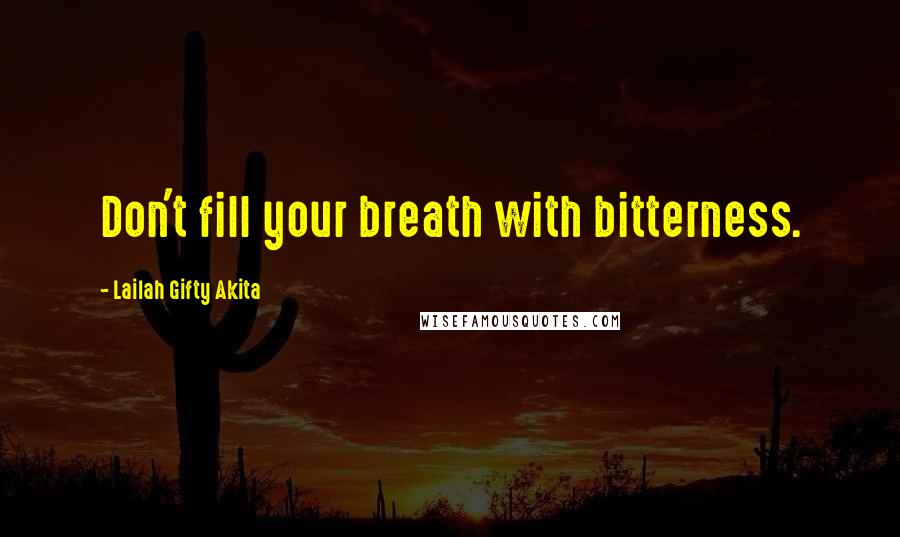 Lailah Gifty Akita Quotes: Don't fill your breath with bitterness.