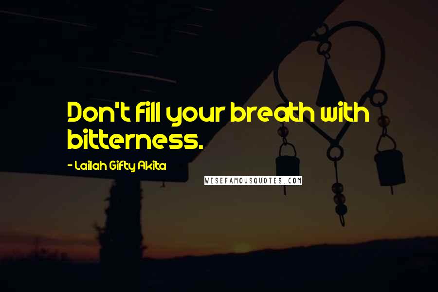 Lailah Gifty Akita Quotes: Don't fill your breath with bitterness.