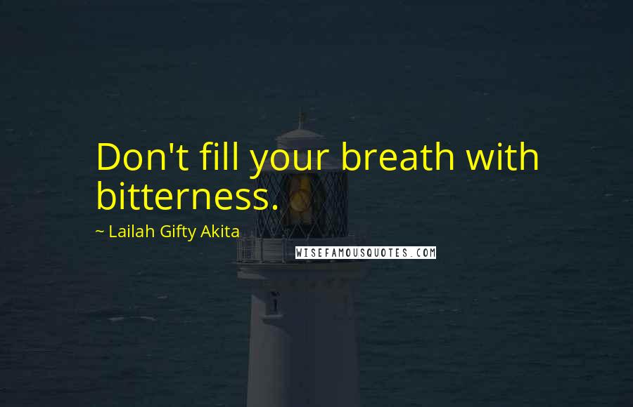 Lailah Gifty Akita Quotes: Don't fill your breath with bitterness.